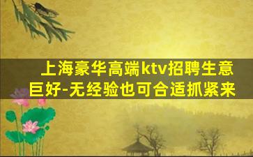 上海豪华高端ktv招聘生意巨好-无经验也可合适抓紧来